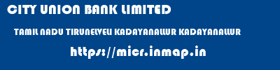 CITY UNION BANK LIMITED  TAMIL NADU TIRUNELVELI KADAYANALLUR KADAYANALLUR  micr code